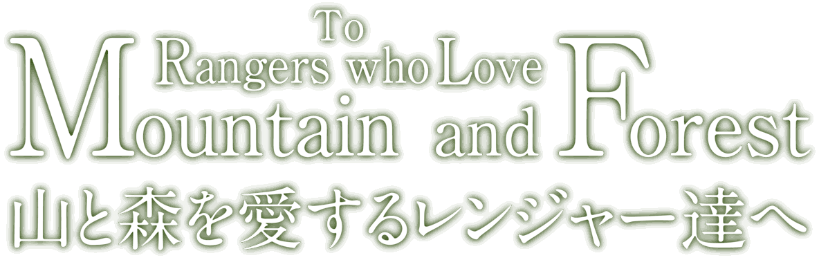 To Rangers who Love Mountain and Forest. 山と森を愛するレンジャーたちへ